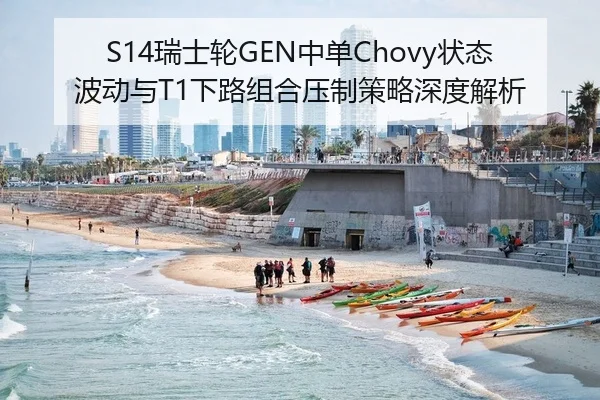 S14瑞士轮GEN中单Chovy状态波动与T1下路组合压制策略深度解析